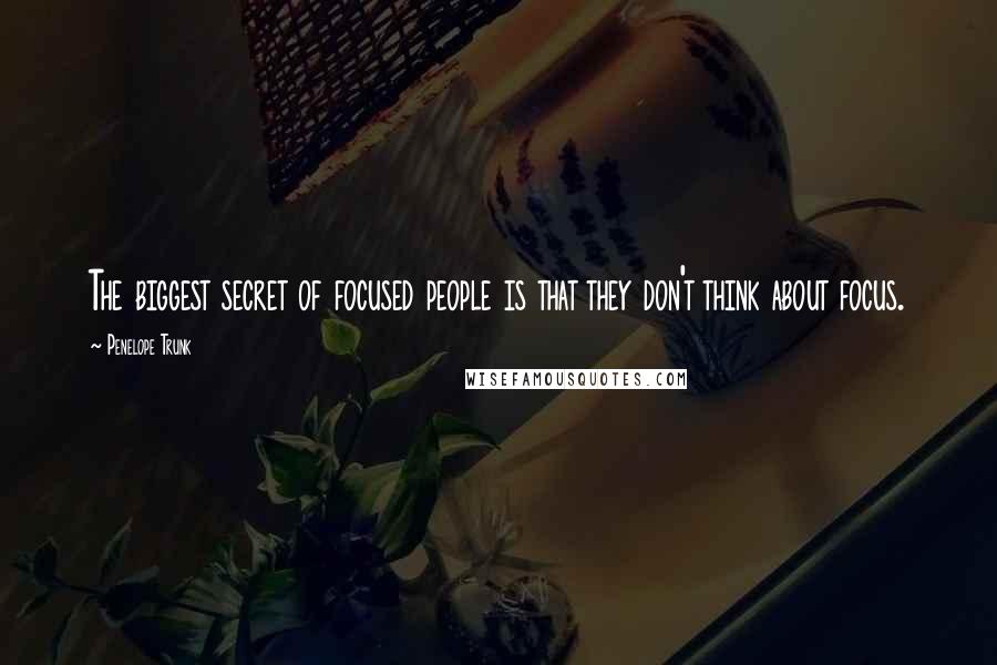 Penelope Trunk Quotes: The biggest secret of focused people is that they don't think about focus.