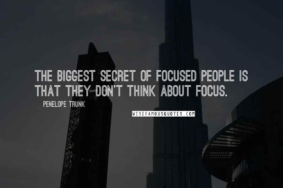 Penelope Trunk Quotes: The biggest secret of focused people is that they don't think about focus.
