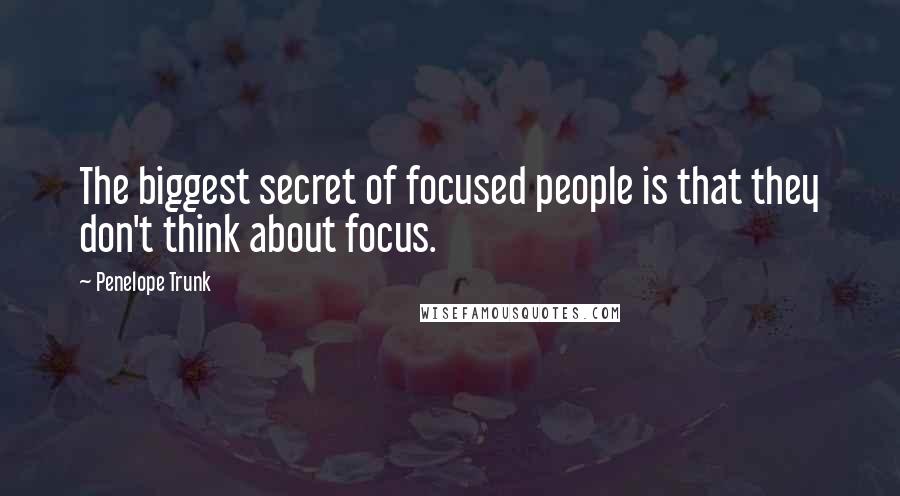 Penelope Trunk Quotes: The biggest secret of focused people is that they don't think about focus.