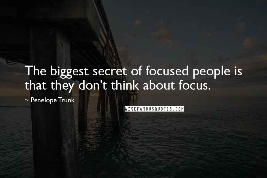 Penelope Trunk Quotes: The biggest secret of focused people is that they don't think about focus.