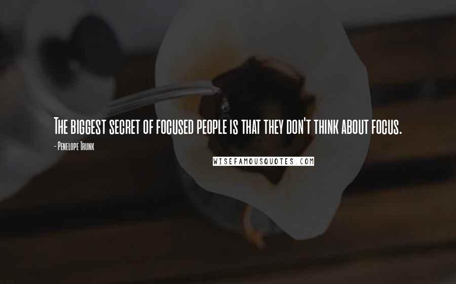 Penelope Trunk Quotes: The biggest secret of focused people is that they don't think about focus.