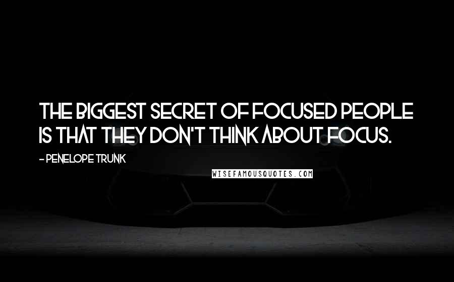 Penelope Trunk Quotes: The biggest secret of focused people is that they don't think about focus.