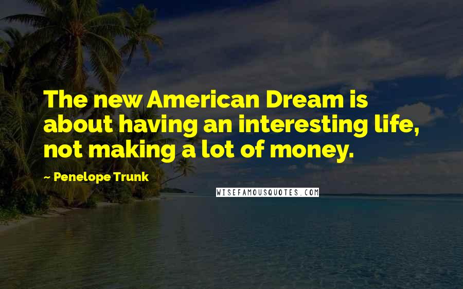 Penelope Trunk Quotes: The new American Dream is about having an interesting life, not making a lot of money.