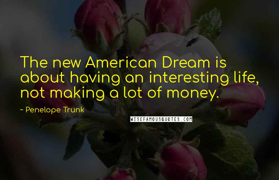 Penelope Trunk Quotes: The new American Dream is about having an interesting life, not making a lot of money.