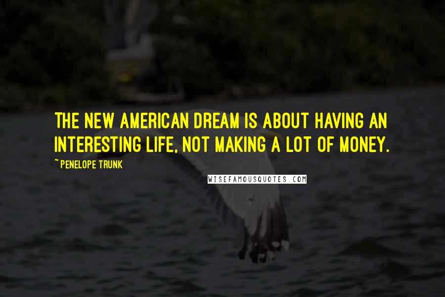 Penelope Trunk Quotes: The new American Dream is about having an interesting life, not making a lot of money.