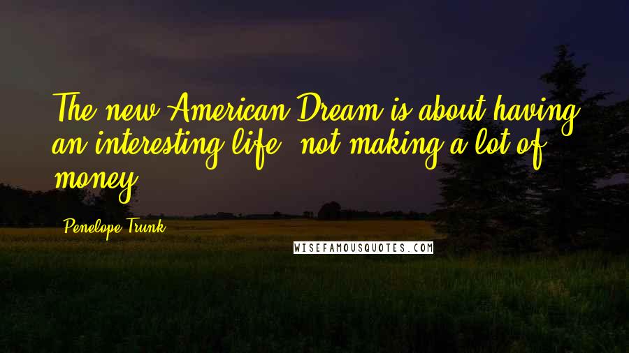 Penelope Trunk Quotes: The new American Dream is about having an interesting life, not making a lot of money.