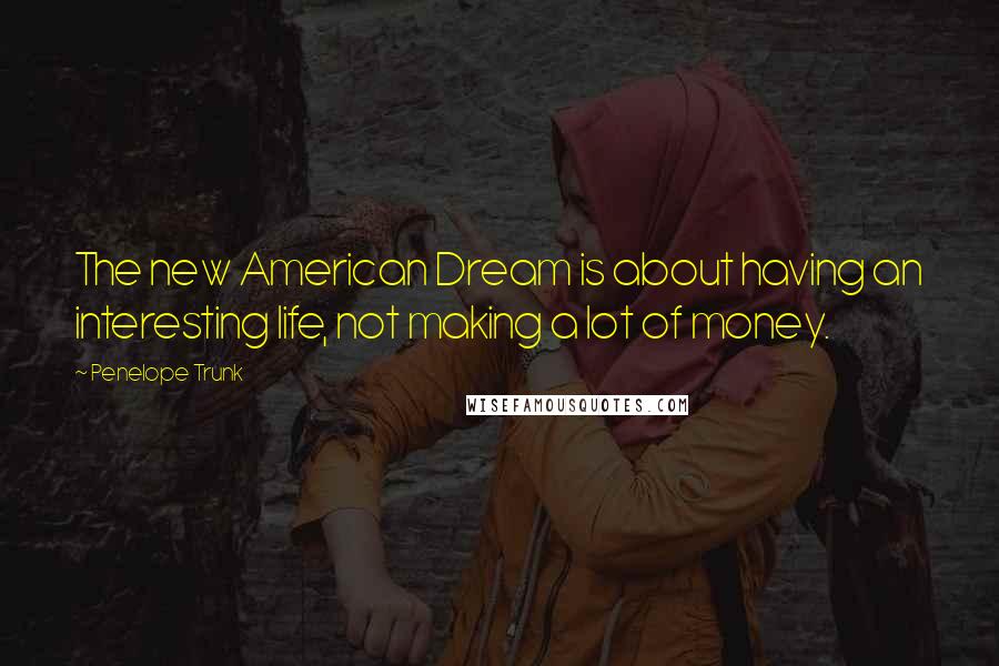 Penelope Trunk Quotes: The new American Dream is about having an interesting life, not making a lot of money.