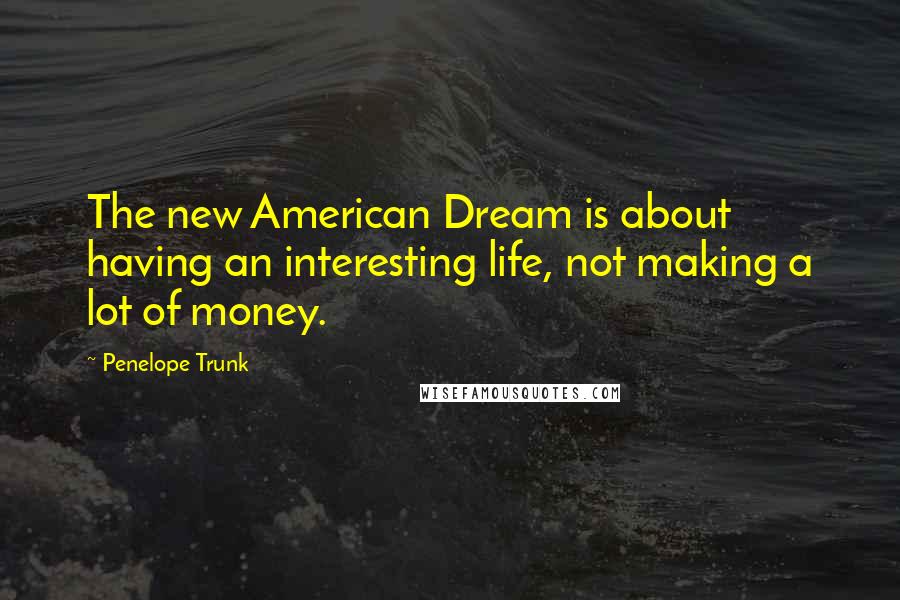 Penelope Trunk Quotes: The new American Dream is about having an interesting life, not making a lot of money.