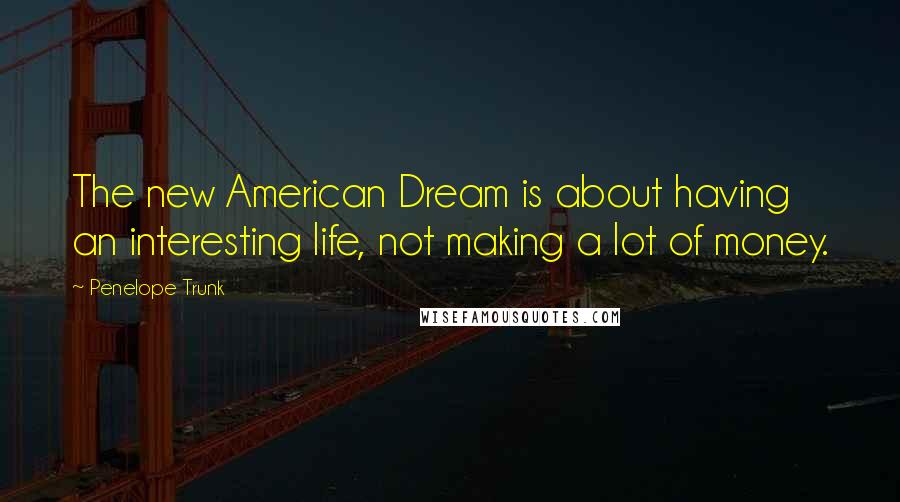Penelope Trunk Quotes: The new American Dream is about having an interesting life, not making a lot of money.