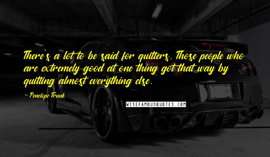 Penelope Trunk Quotes: There's a lot to be said for quitters. Those people who are extremely good at one thing got that way by quitting almost everything else.