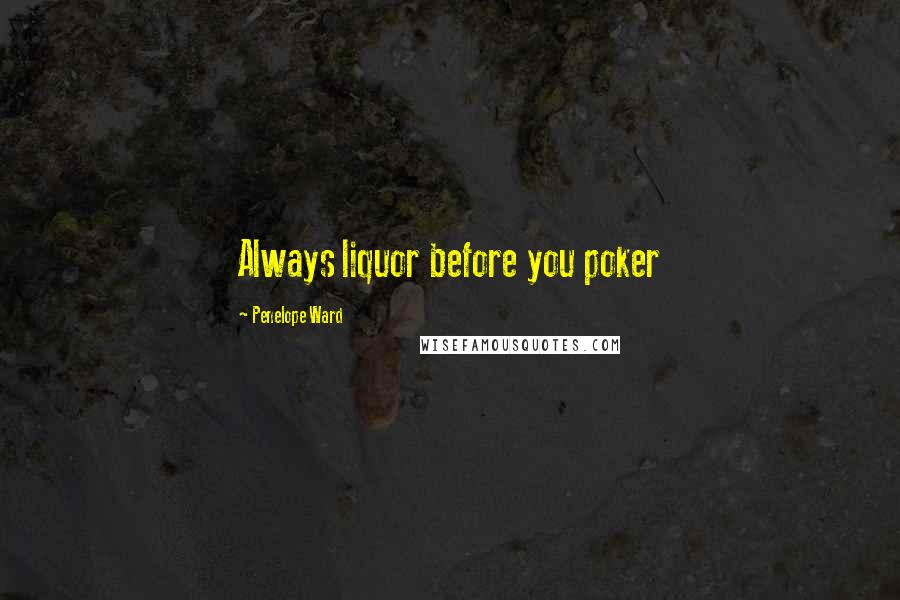 Penelope Ward Quotes: Always liquor before you poker