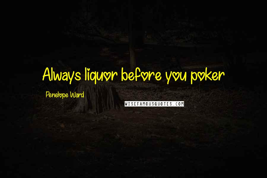 Penelope Ward Quotes: Always liquor before you poker