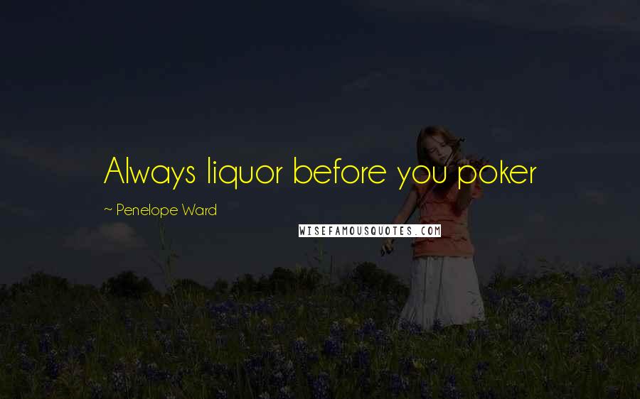 Penelope Ward Quotes: Always liquor before you poker