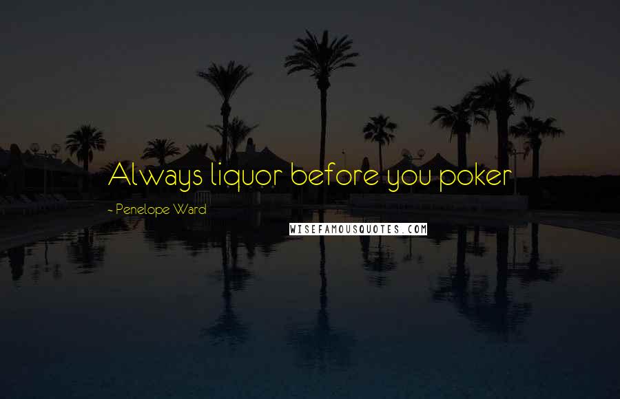 Penelope Ward Quotes: Always liquor before you poker