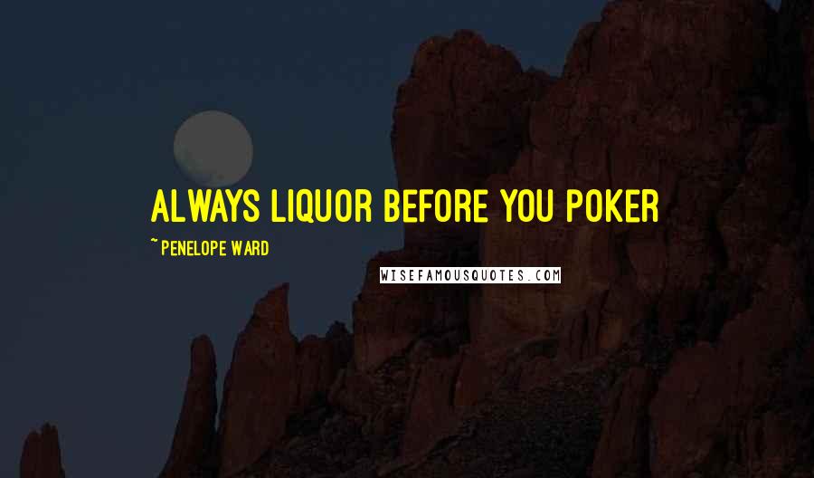 Penelope Ward Quotes: Always liquor before you poker