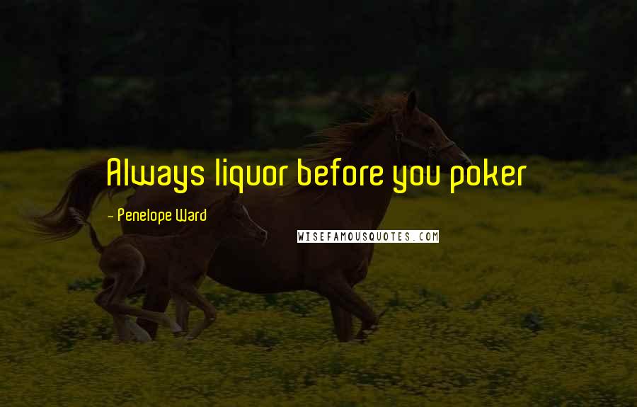 Penelope Ward Quotes: Always liquor before you poker