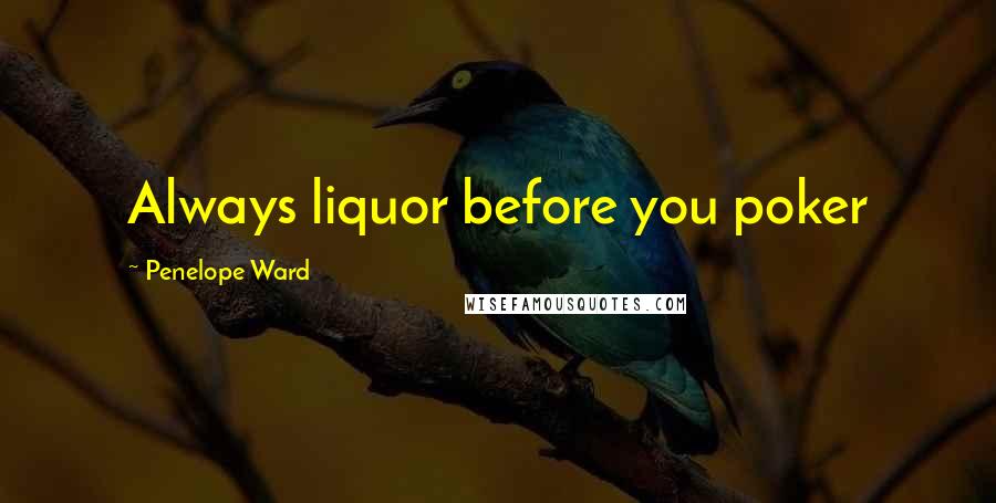 Penelope Ward Quotes: Always liquor before you poker