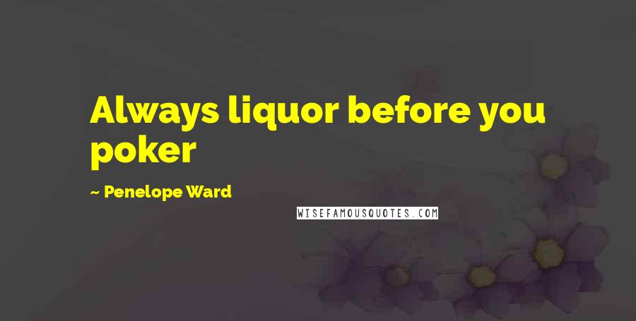 Penelope Ward Quotes: Always liquor before you poker