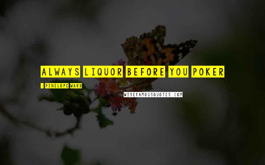 Penelope Ward Quotes: Always liquor before you poker