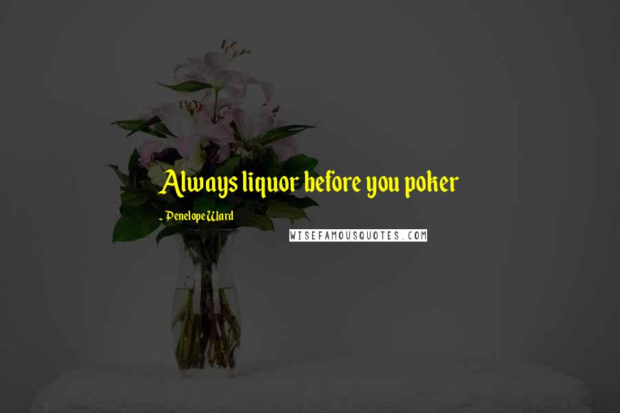 Penelope Ward Quotes: Always liquor before you poker