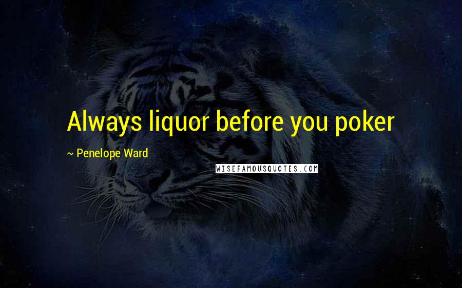 Penelope Ward Quotes: Always liquor before you poker