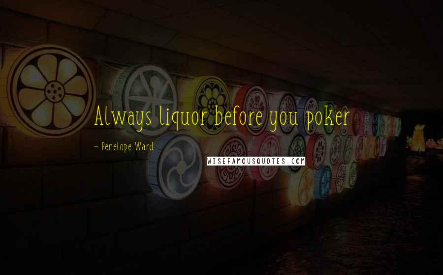 Penelope Ward Quotes: Always liquor before you poker