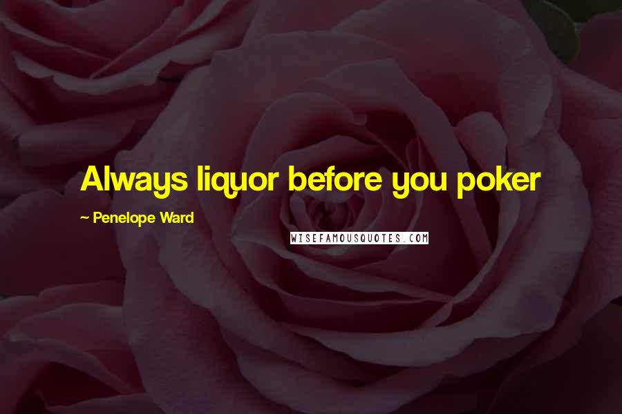 Penelope Ward Quotes: Always liquor before you poker