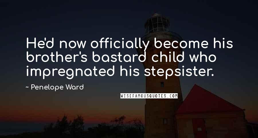 Penelope Ward Quotes: He'd now officially become his brother's bastard child who impregnated his stepsister.