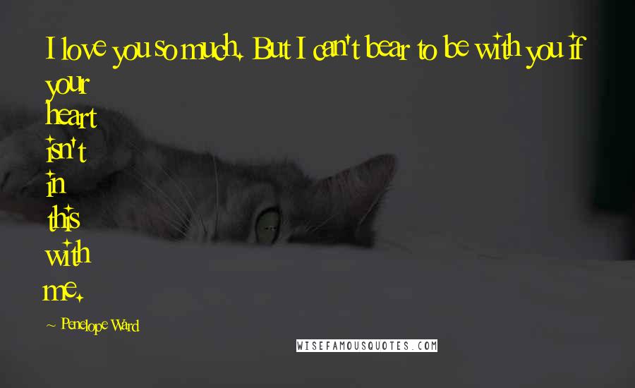 Penelope Ward Quotes: I love you so much. But I can't bear to be with you if your heart isn't in this with me.