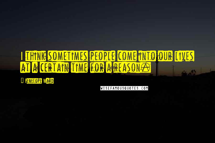 Penelope Ward Quotes: I think sometimes people come into our lives at a certain time for a reason.