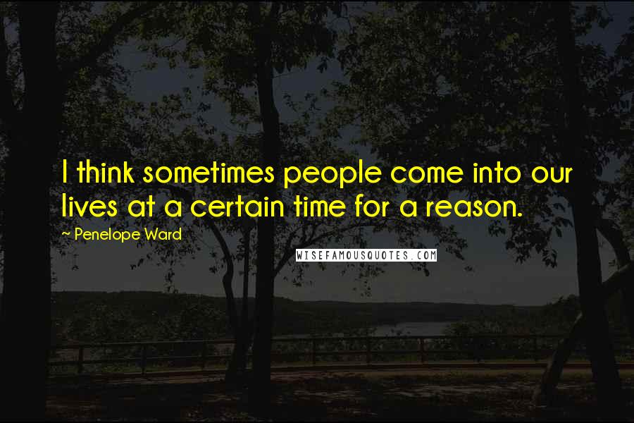 Penelope Ward Quotes: I think sometimes people come into our lives at a certain time for a reason.