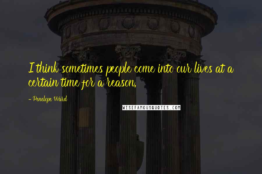 Penelope Ward Quotes: I think sometimes people come into our lives at a certain time for a reason.