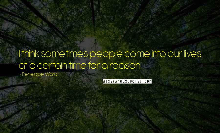 Penelope Ward Quotes: I think sometimes people come into our lives at a certain time for a reason.