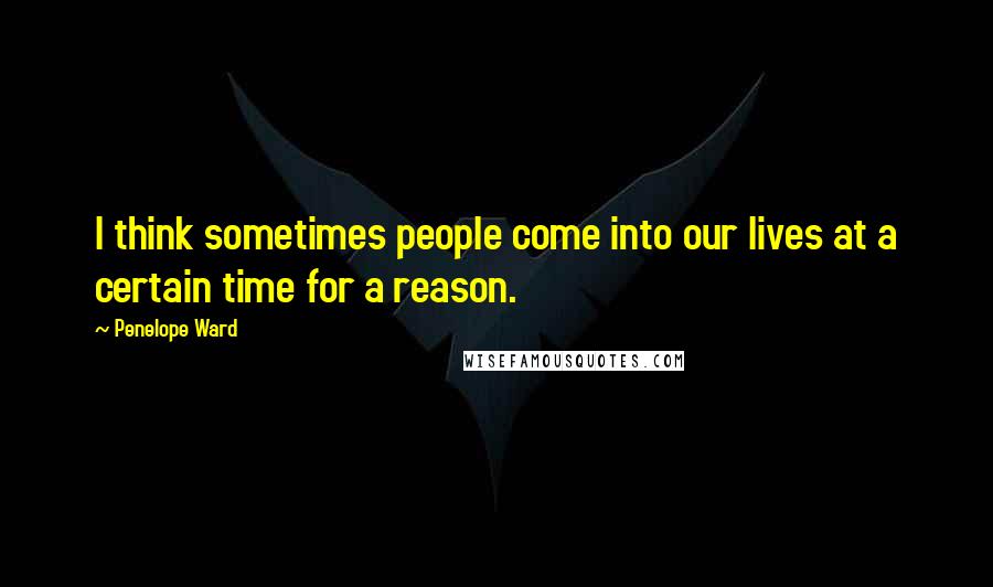 Penelope Ward Quotes: I think sometimes people come into our lives at a certain time for a reason.