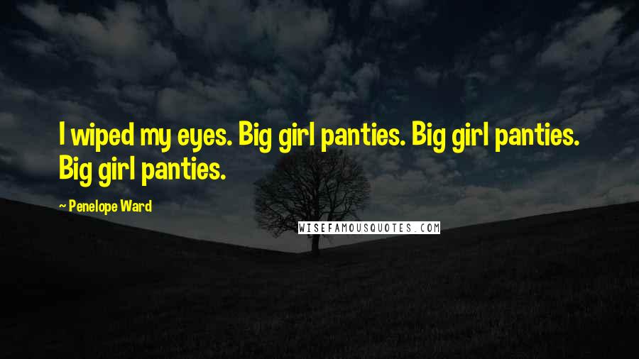 Penelope Ward Quotes: I wiped my eyes. Big girl panties. Big girl panties. Big girl panties.