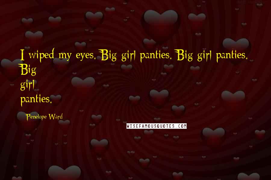 Penelope Ward Quotes: I wiped my eyes. Big girl panties. Big girl panties. Big girl panties.