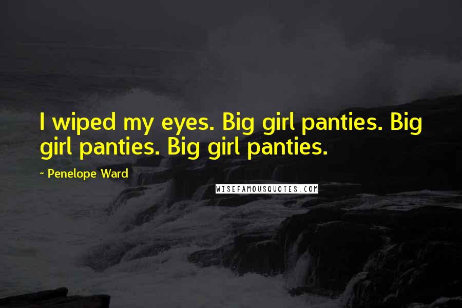 Penelope Ward Quotes: I wiped my eyes. Big girl panties. Big girl panties. Big girl panties.