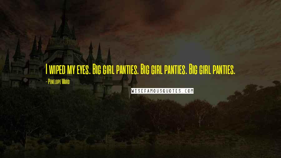 Penelope Ward Quotes: I wiped my eyes. Big girl panties. Big girl panties. Big girl panties.