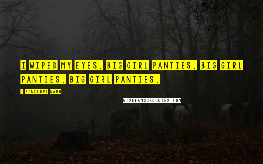 Penelope Ward Quotes: I wiped my eyes. Big girl panties. Big girl panties. Big girl panties.