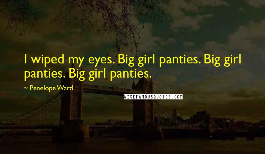 Penelope Ward Quotes: I wiped my eyes. Big girl panties. Big girl panties. Big girl panties.