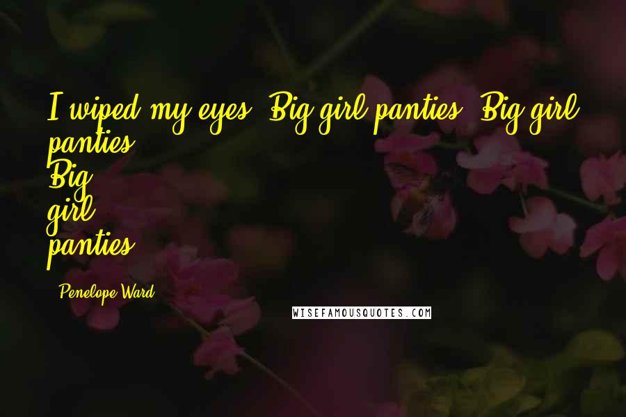 Penelope Ward Quotes: I wiped my eyes. Big girl panties. Big girl panties. Big girl panties.