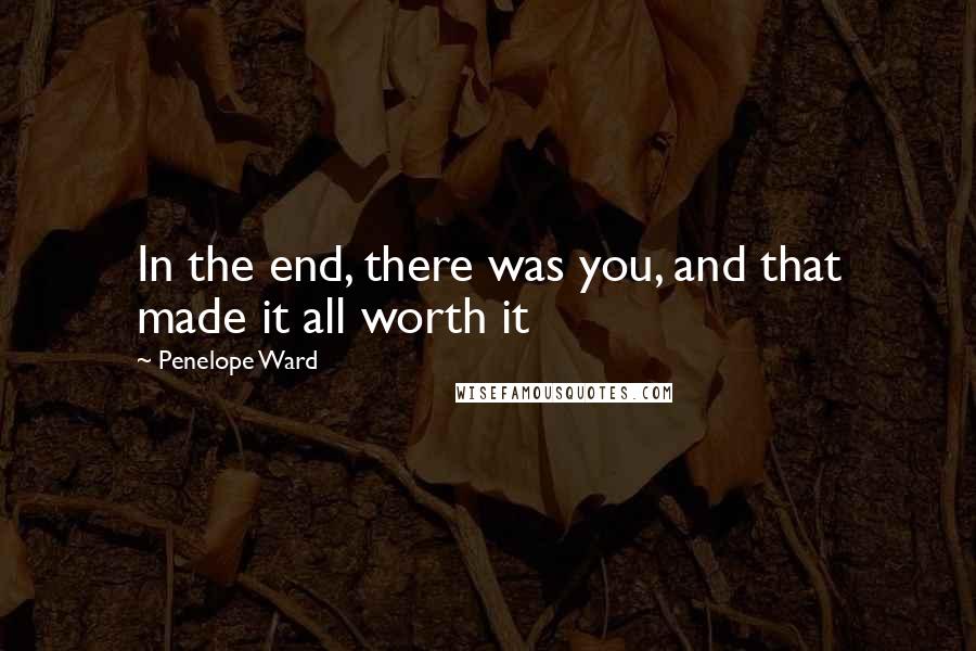 Penelope Ward Quotes: In the end, there was you, and that made it all worth it