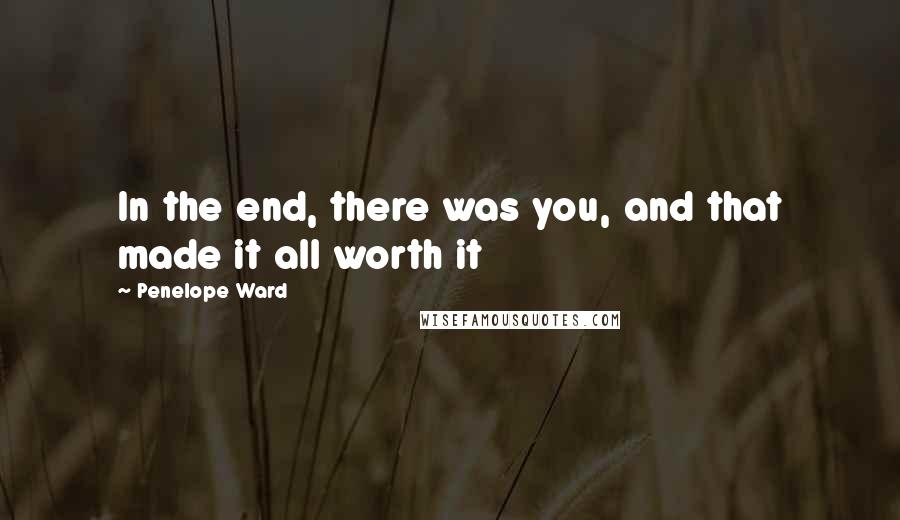 Penelope Ward Quotes: In the end, there was you, and that made it all worth it