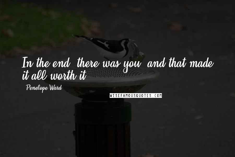 Penelope Ward Quotes: In the end, there was you, and that made it all worth it