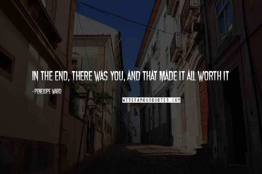 Penelope Ward Quotes: In the end, there was you, and that made it all worth it