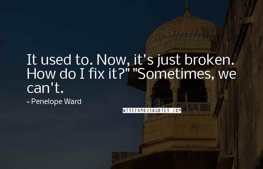 Penelope Ward Quotes: It used to. Now, it's just broken. How do I fix it?" "Sometimes, we can't.