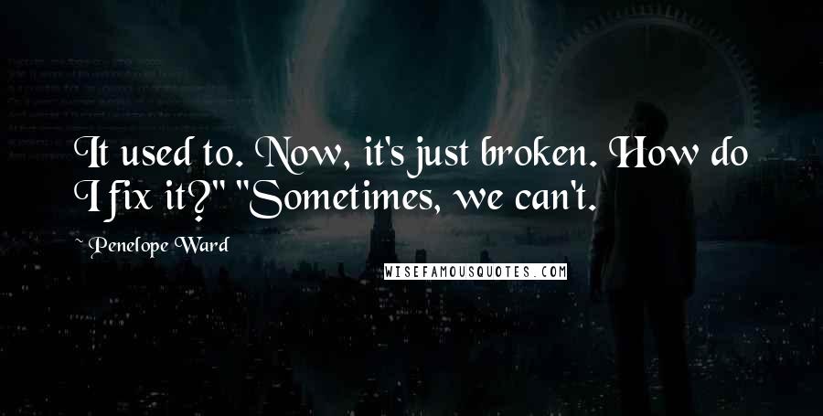 Penelope Ward Quotes: It used to. Now, it's just broken. How do I fix it?" "Sometimes, we can't.