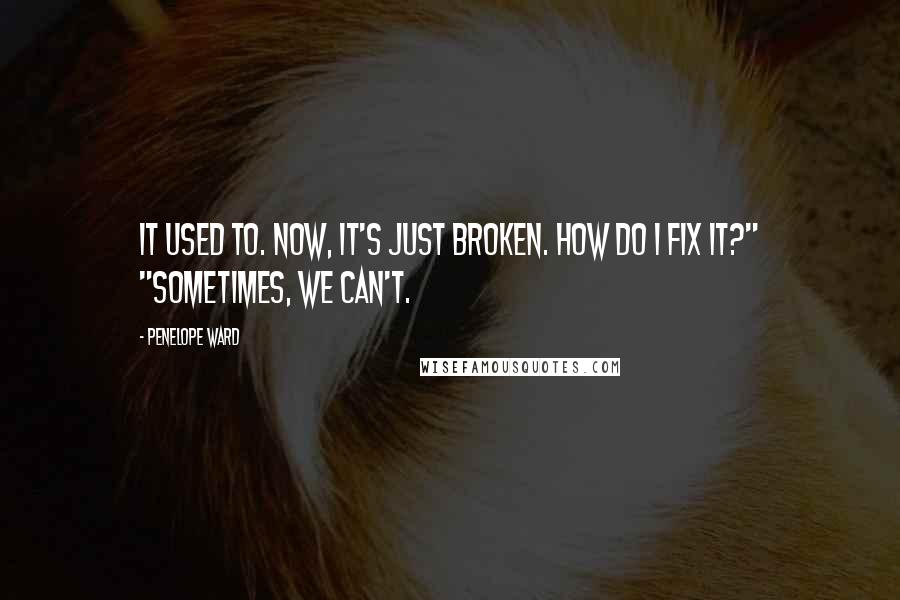 Penelope Ward Quotes: It used to. Now, it's just broken. How do I fix it?" "Sometimes, we can't.