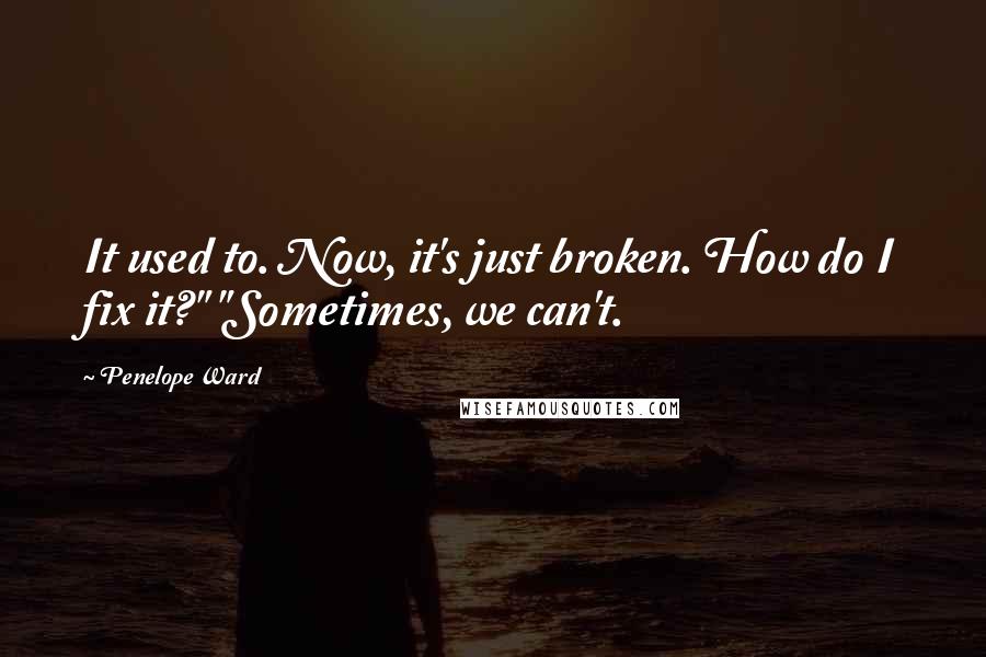 Penelope Ward Quotes: It used to. Now, it's just broken. How do I fix it?" "Sometimes, we can't.