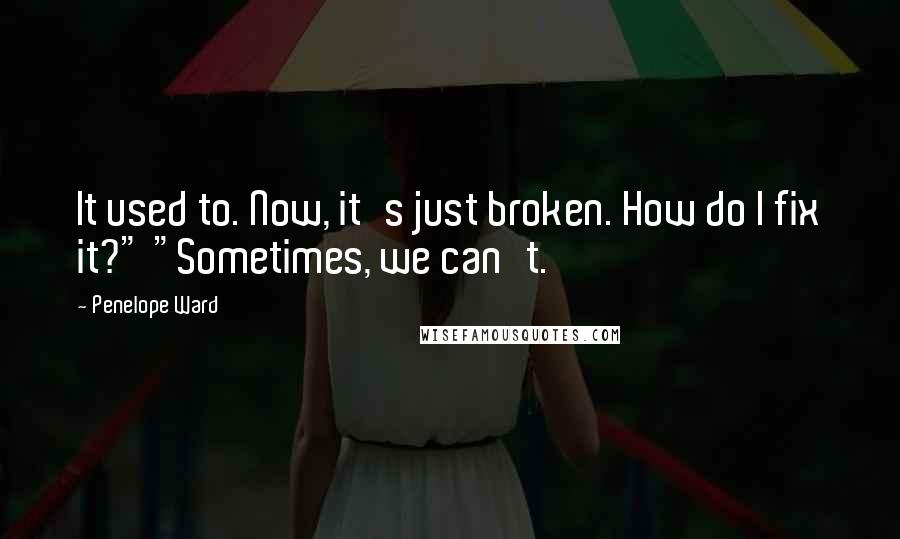 Penelope Ward Quotes: It used to. Now, it's just broken. How do I fix it?" "Sometimes, we can't.